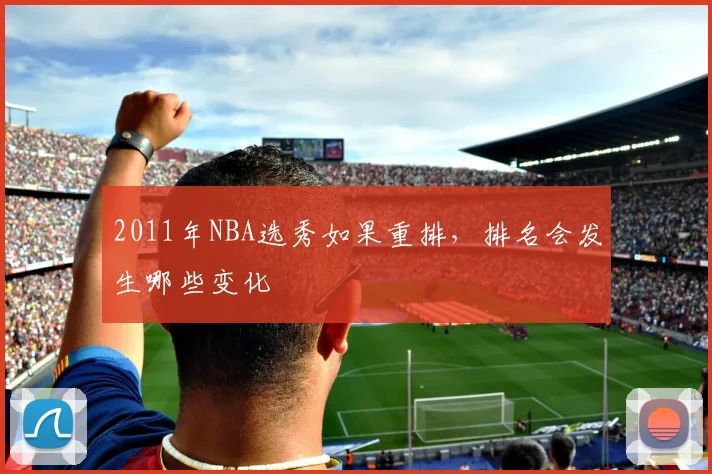 2011年NBA选秀如果重排，排名会发生哪些变化