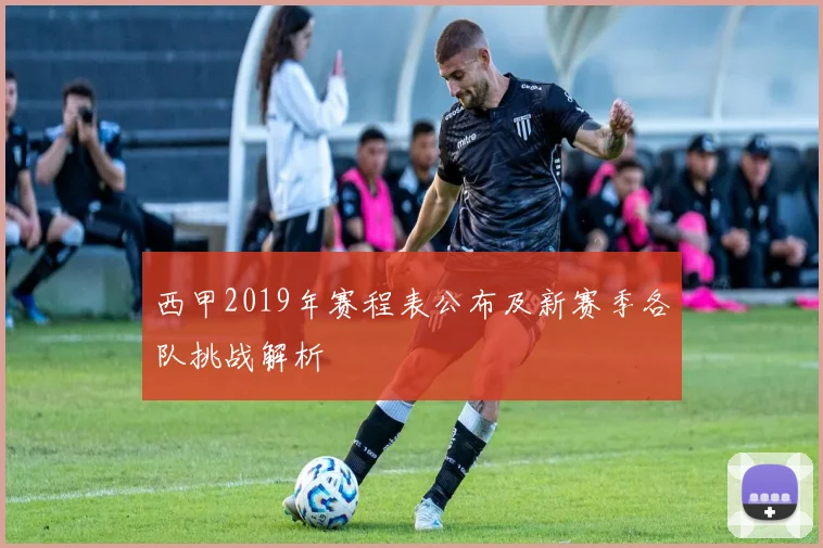 西甲2019年赛程表公布及新赛季各队挑战解析