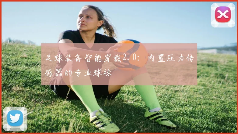 足球装备智能穿戴2.0：内置压力传感器的专业球袜