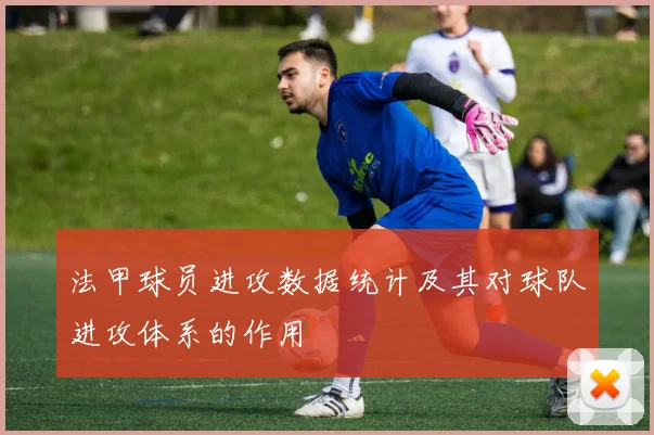 法甲球员进攻数据统计及其对球队进攻体系的作用