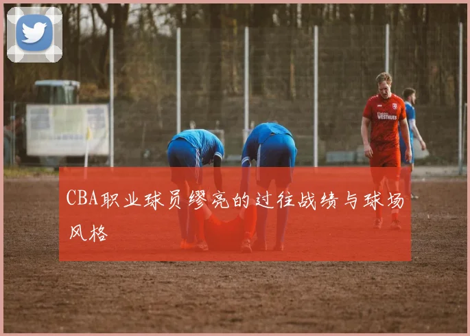 CBA职业球员缪亮的过往战绩与球场风格