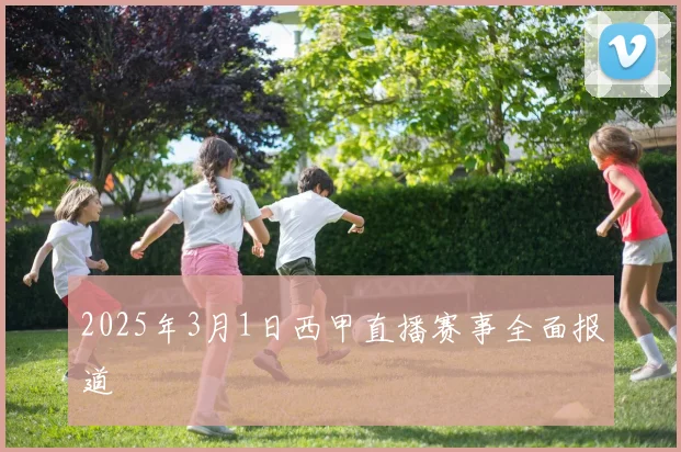 2025年3月1日西甲直播赛事全面报道