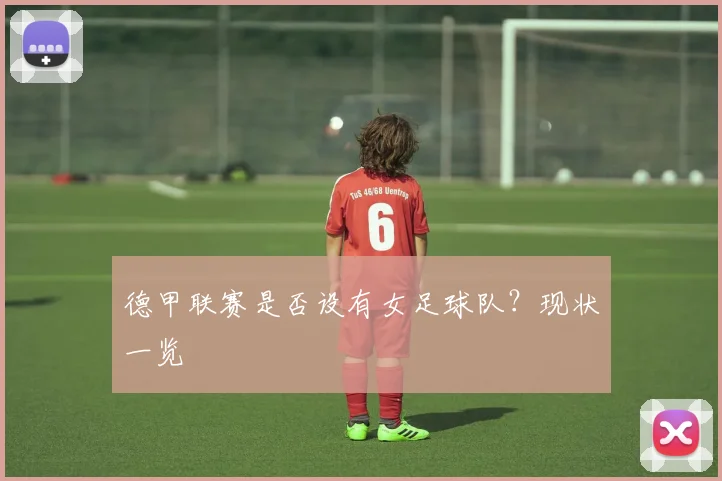 德甲联赛是否设有女足球队？现状一览