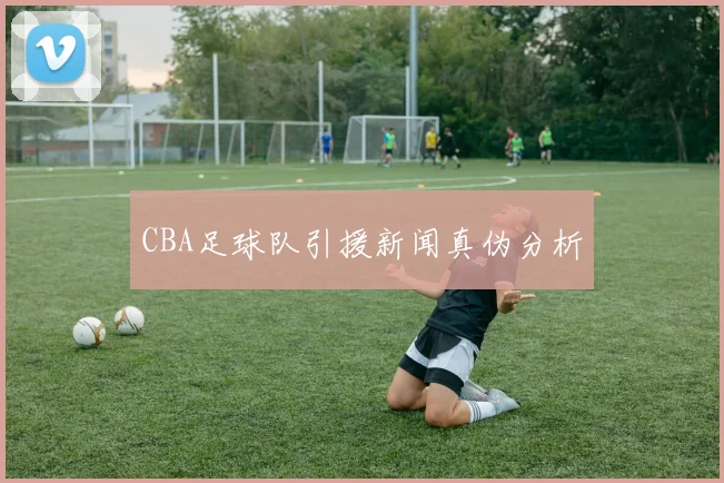 CBA足球队引援新闻真伪分析