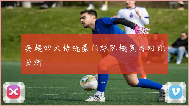 英超四大传统豪门球队概览与对比分析
