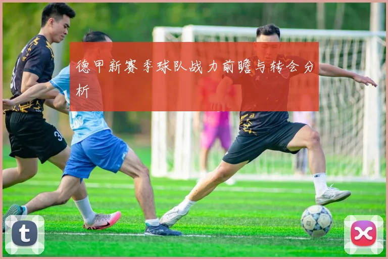 德甲新赛季球队战力前瞻与转会分析