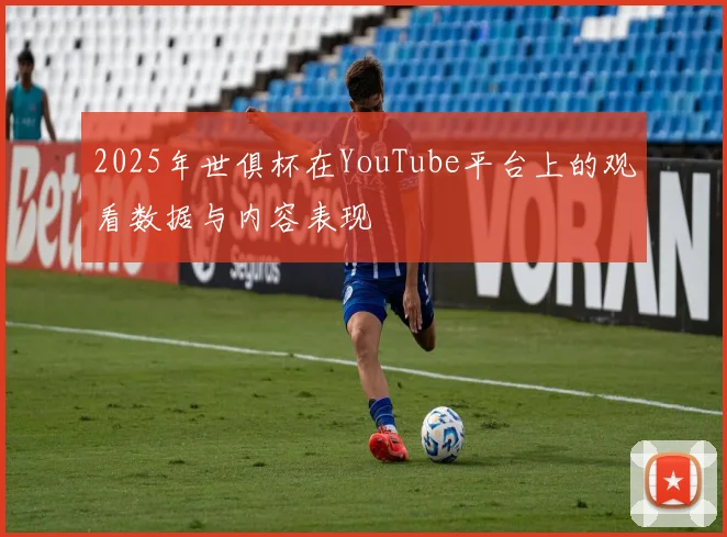 2025年世俱杯在YouTube平台上的观看数据与内容表现